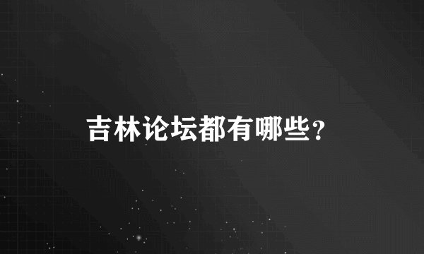 吉林论坛都有哪些？