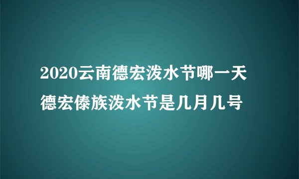 2020云南德宏泼水节哪一天 德宏傣族泼水节是几月几号