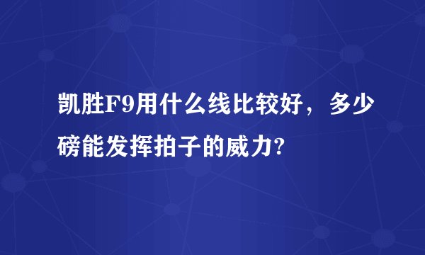 凯胜F9用什么线比较好，多少磅能发挥拍子的威力?