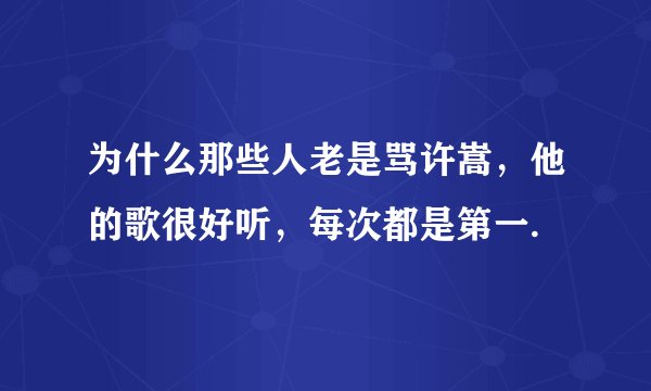 为什么那些人老是骂许嵩，他的歌很好听，每次都是第一.