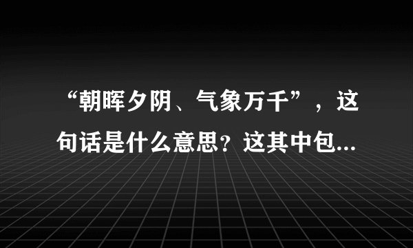 “朝晖夕阴、气象万千”，这句话是什么意思？这其中包含着怎样的科学原理？