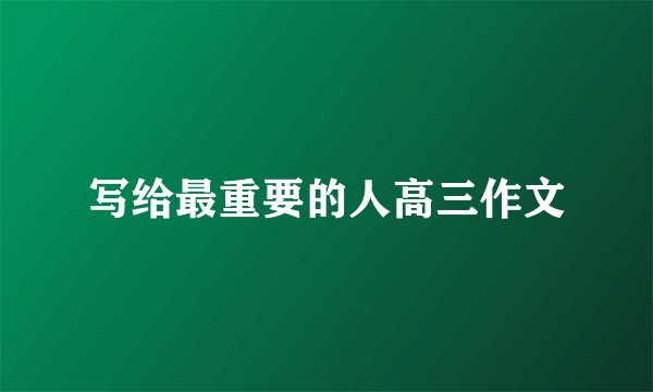 写给最重要的人高三作文