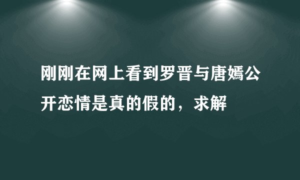 刚刚在网上看到罗晋与唐嫣公开恋情是真的假的，求解