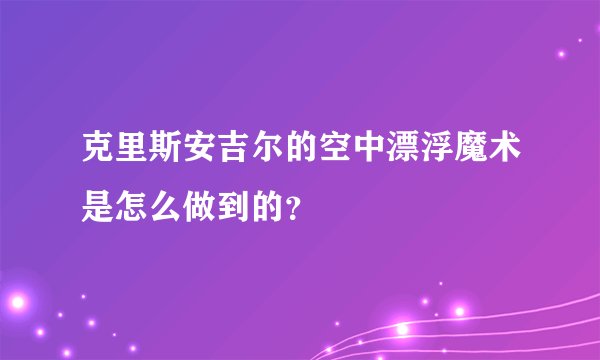 克里斯安吉尔的空中漂浮魔术是怎么做到的？