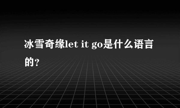 冰雪奇缘let it go是什么语言的？