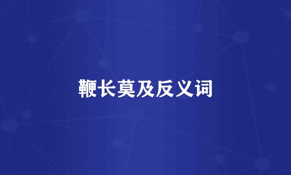 鞭长莫及反义词