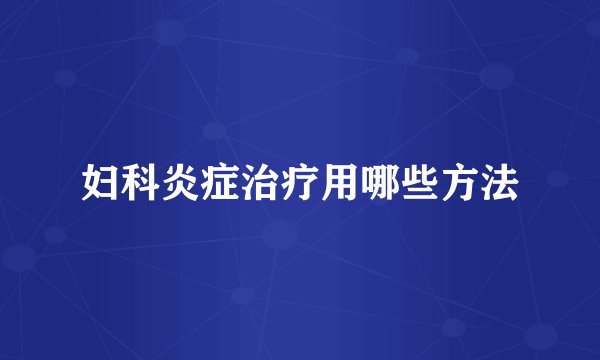 妇科炎症治疗用哪些方法