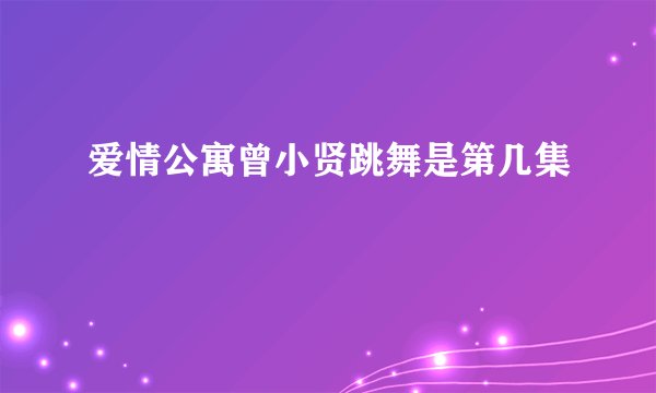 爱情公寓曾小贤跳舞是第几集