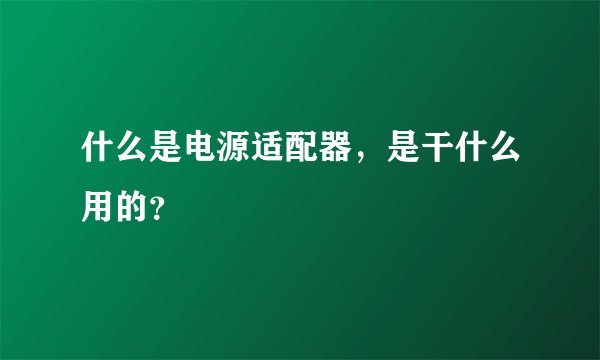 什么是电源适配器，是干什么用的？