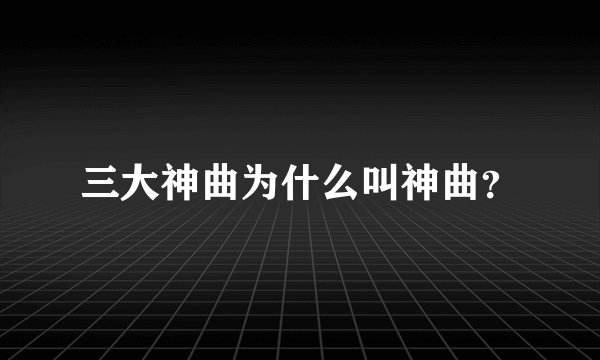 三大神曲为什么叫神曲？