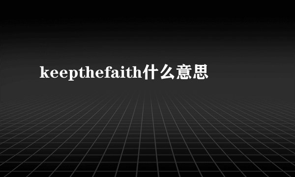keepthefaith什么意思