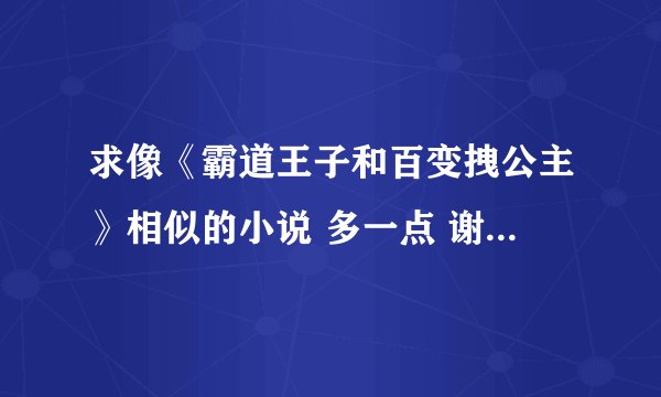 求像《霸道王子和百变拽公主》相似的小说 多一点 谢谢 、、、