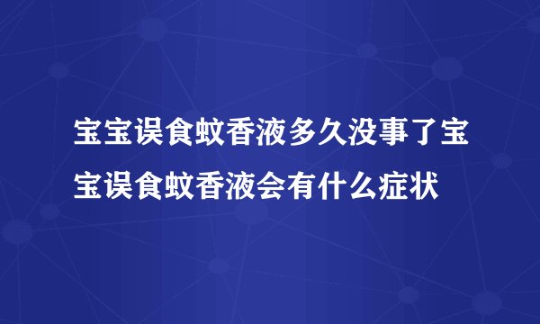 宝宝误食蚊香液多久没事了宝宝误食蚊香液会有什么症状