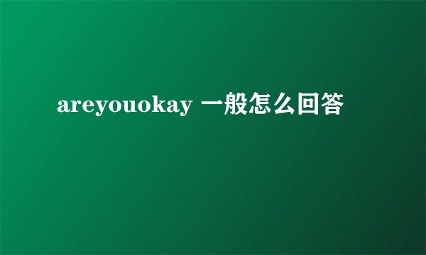 areyouokay 一般怎么回答