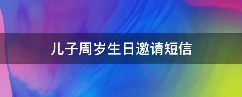 儿子周岁生日邀请短信