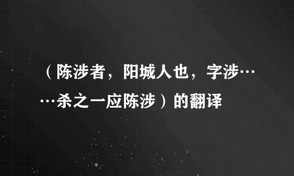（陈涉者，阳城人也，字涉……杀之一应陈涉）的翻译