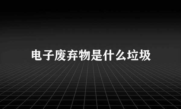 电子废弃物是什么垃圾
