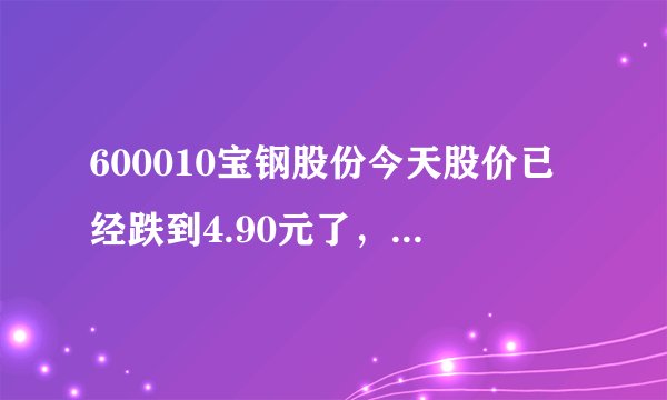 600010宝钢股份今天股价已经跌到4.90元了，还会下跌吗？可以买入吗？