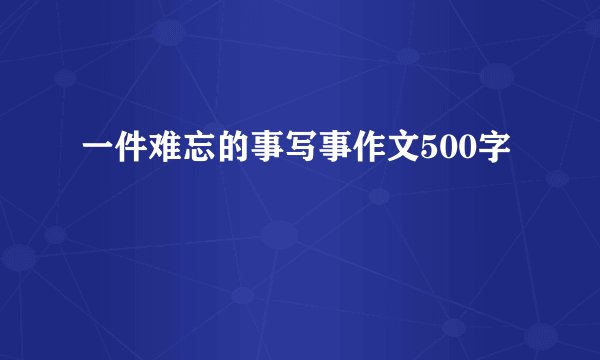 一件难忘的事写事作文500字