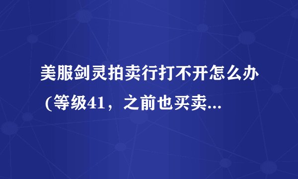 美服剑灵拍卖行打不开怎么办 (等级41，之前也买卖过东西，重新登陆也没用)