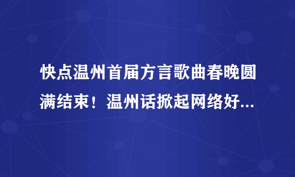 快点温州首届方言歌曲春晚圆满结束！温州话掀起网络好评狂潮！