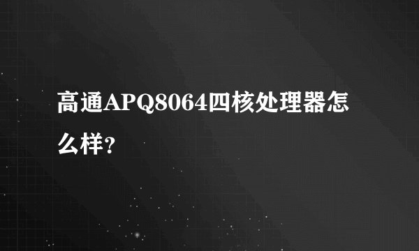 高通APQ8064四核处理器怎么样？