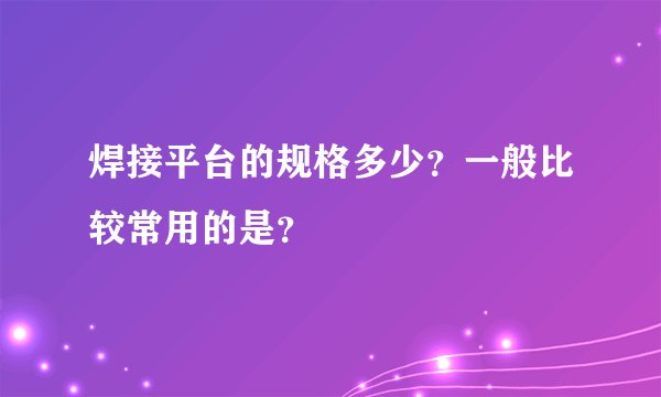 焊接平台的规格多少？一般比较常用的是？