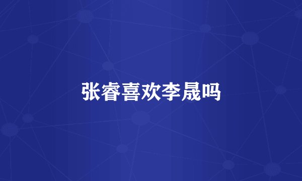 张睿喜欢李晟吗