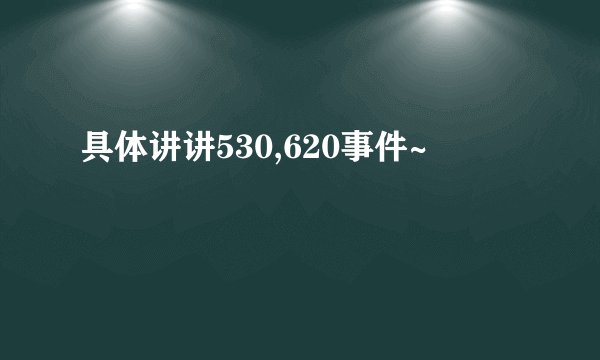 具体讲讲530,620事件~