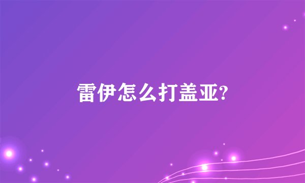 雷伊怎么打盖亚?