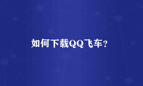 如何下载QQ飞车？