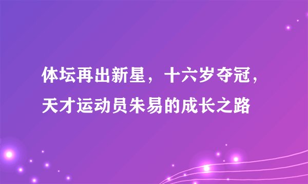 体坛再出新星，十六岁夺冠，天才运动员朱易的成长之路