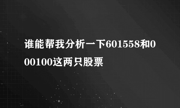 谁能帮我分析一下601558和000100这两只股票