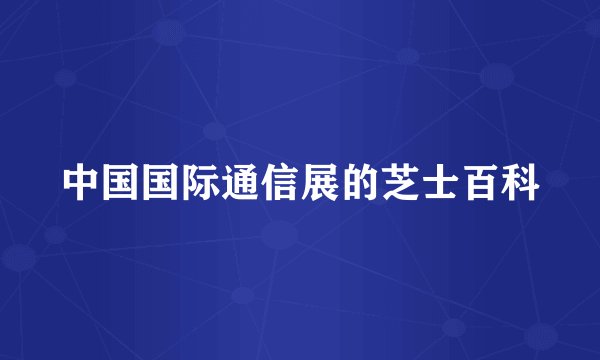 中国国际通信展的芝士百科