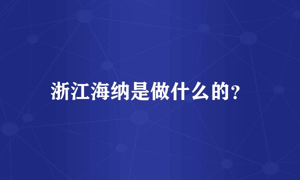 浙江海纳是做什么的？
