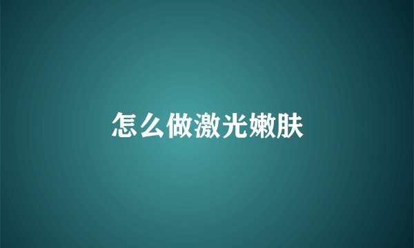 怎么做激光嫩肤