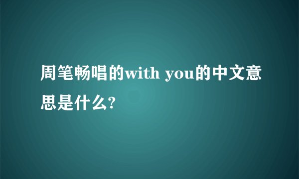 周笔畅唱的with you的中文意思是什么?