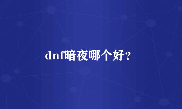 dnf暗夜哪个好？