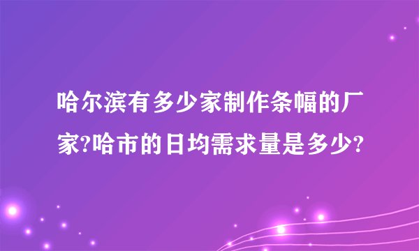 哈尔滨有多少家制作条幅的厂家?哈市的日均需求量是多少?