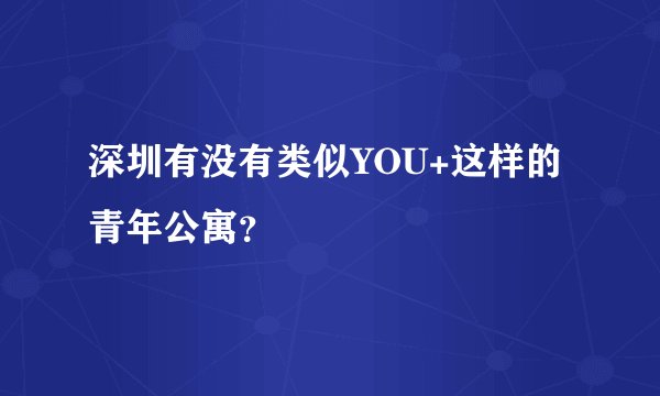 深圳有没有类似YOU+这样的青年公寓？