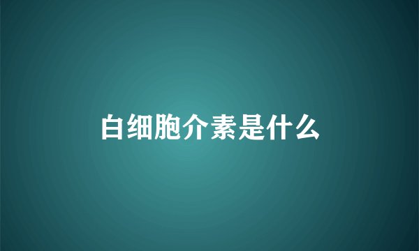 白细胞介素是什么