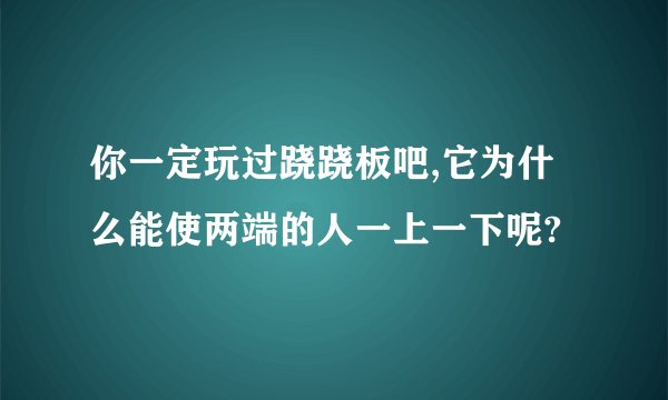 你一定玩过跷跷板吧,它为什么能使两端的人一上一下呢?