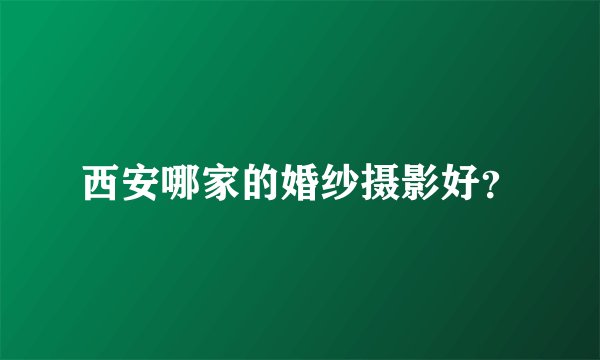 西安哪家的婚纱摄影好？