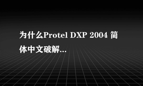 为什么Protel DXP 2004 简体中文破解版安装之后不能汉化也不能用啊？