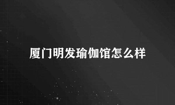 厦门明发瑜伽馆怎么样