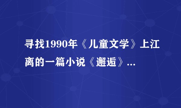 寻找1990年《儿童文学》上江离的一篇小说《邂逅》，圆梦青春的回忆。
