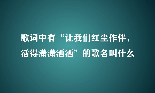 歌词中有“让我们红尘作伴，活得潇潇洒洒”的歌名叫什么