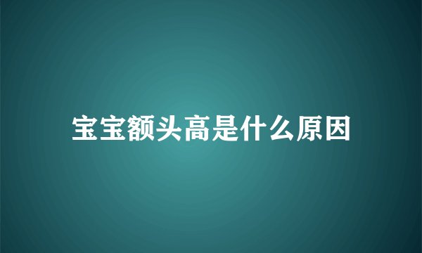 宝宝额头高是什么原因