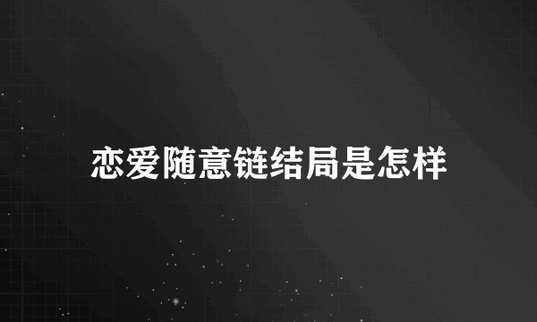 恋爱随意链结局是怎样