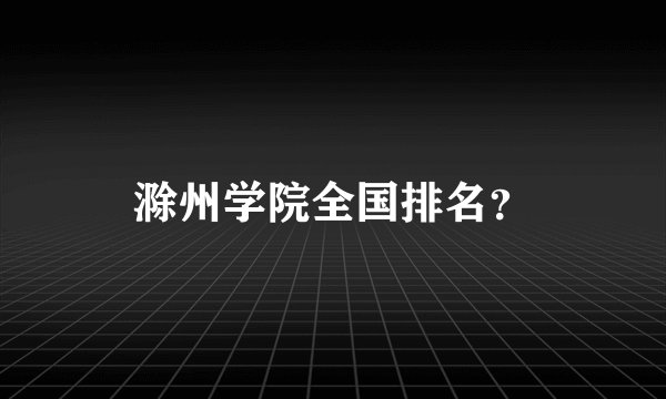 滁州学院全国排名？